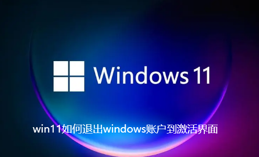 win11如何退出windows账户到激活界面