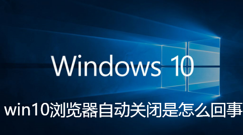 win10浏览器自动关闭是怎么回事