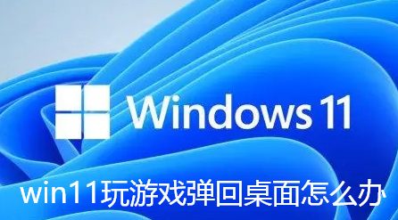 win11玩游戏弹回桌面怎么办