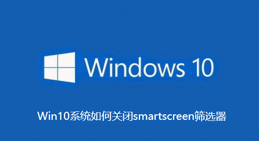 Win10系统如何关闭smartscreen筛选器