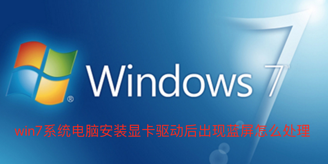 win7系统电脑安装显卡驱动后出现蓝屏怎么处理