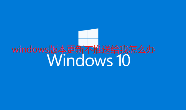 windows版本更新不推送给我怎么办