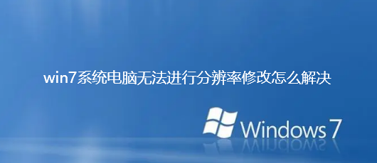 win7系统电脑无法进行分辨率修改怎么解决