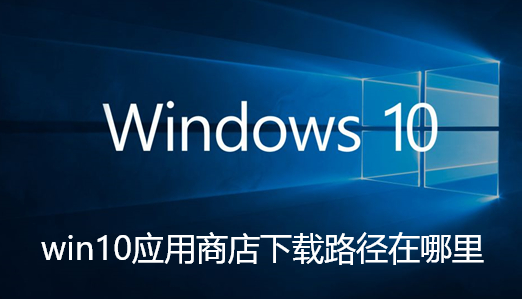 win10应用商店下载路径在哪里