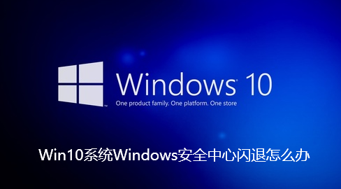 Win10系统Windows安全中心闪退怎么办
