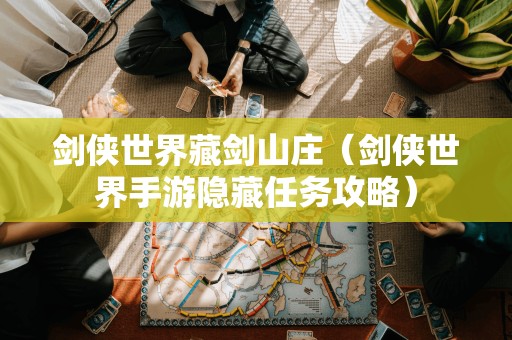剑侠世界藏剑山庄(剑侠世界手游隐藏任务攻略)