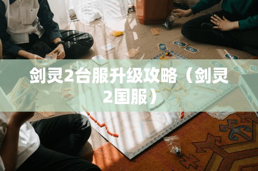 剑灵2台服升级攻略(剑灵2国服)