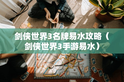 剑侠世界3手游易水攻略:成为名剑大师的必经之路