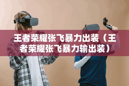 王者荣耀张飞携带强力装备肆虐战场(王者荣耀张飞强力输出装备)