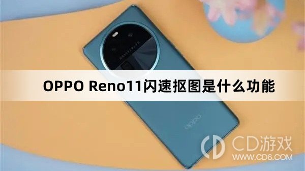 OPPOReno11闪速抠图是干嘛的?OPPOReno11闪速抠图是什么功能