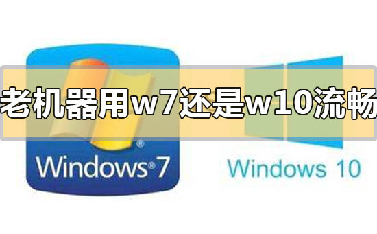 老机器用win7流畅还是win10流畅