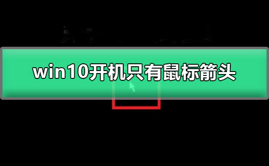 Win10启动后，只显示鼠标箭头