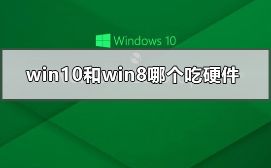 win10和win8对硬件的要求哪个更高