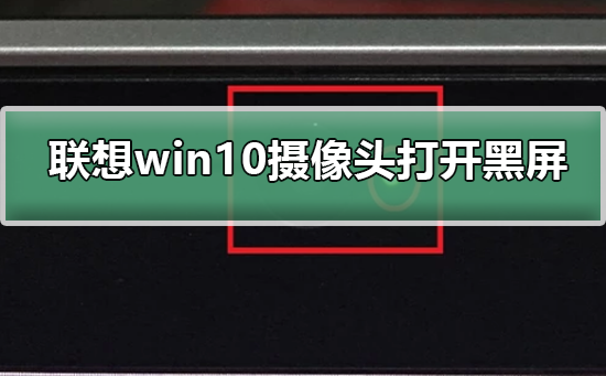 联想win10摄像头启动后显示空黑