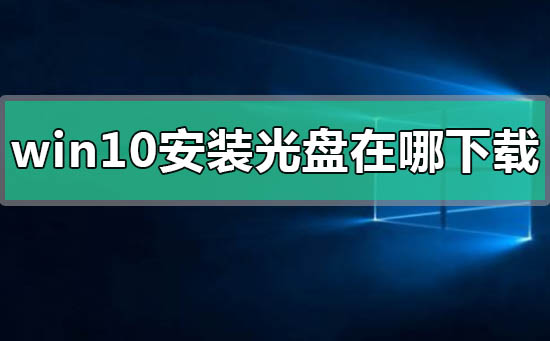 从哪里可以下载Windows 10安装光盘？