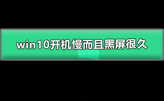 win10开机慢而且黑屏很久