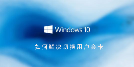 解决Win10系统切换用户卡顿的方法