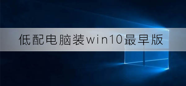 win10最早版可以在低配电脑上安装吗？