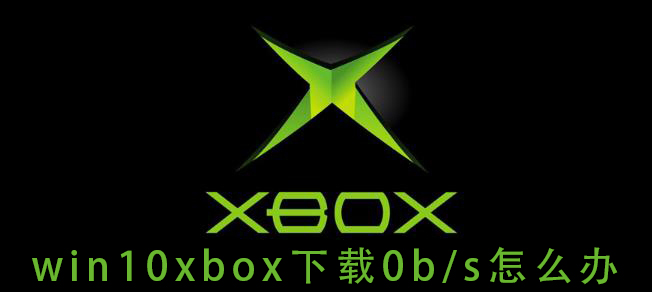 如何解决win10xbox下载速度为0b/s的问题