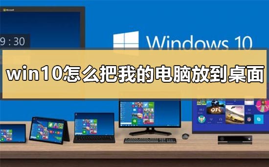 win10怎么把我的电脑放到桌面上