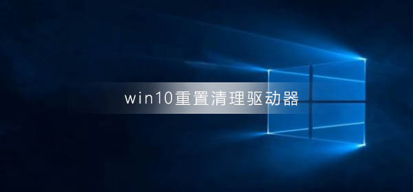 重置win10系统后会有什么影响驱动器的清理？