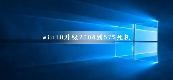 win10升级2004进度停在57%导致系统崩溃