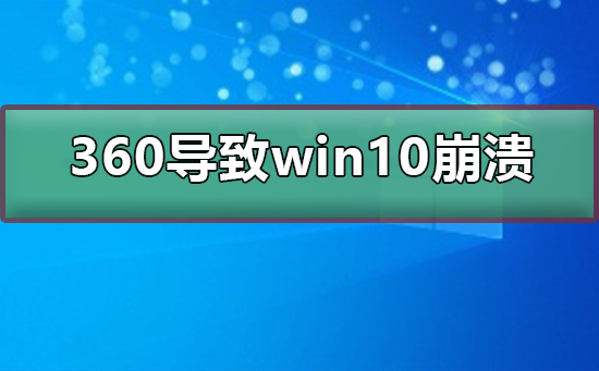 Win10崩溃的原因是360导致的