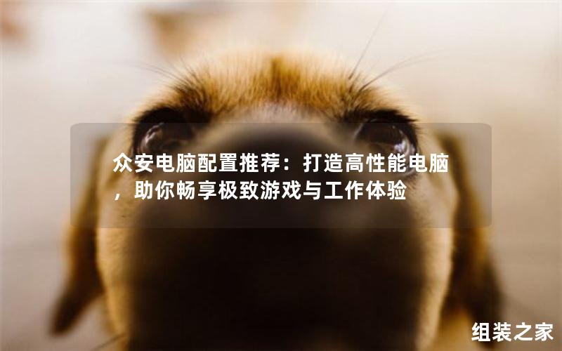 众安电脑配置推荐:打造高性能电脑,助你畅享极致游戏与工作体验