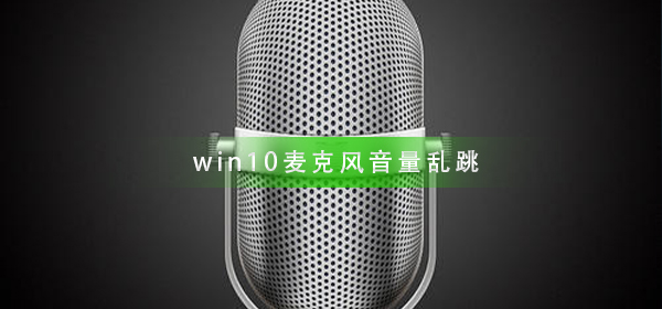 解决win10麦克风音量跳动问题