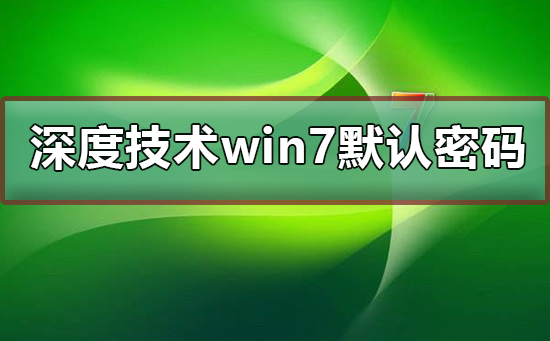 Win7默认密码是多少?解密深度技术