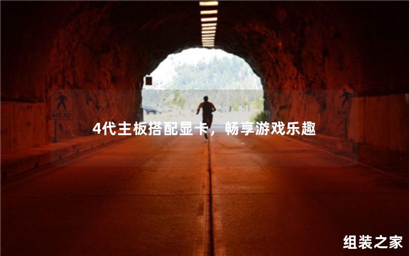 享受游戏乐趣:使用4代主板与显卡的完美组合