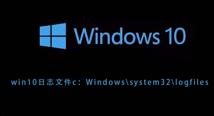 Win10系统的日志文件存储路径为c：\Windows\system32\logfiles