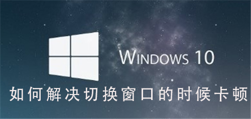 解决Win10系统窗口切换卡顿问题的方法