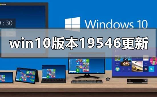 Win10版本19546的更新内容有哪些?