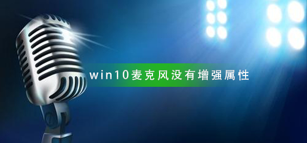 如何解决win10麦克风设置中缺失增强属性的问题