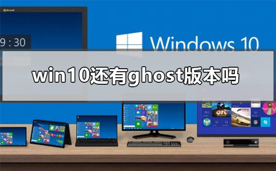 win10仍然有可用的ghost版本吗？