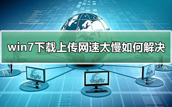 怎样解决win7下载上传网速缓慢问题