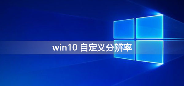 如何调整Win10的自定义分辨率设置