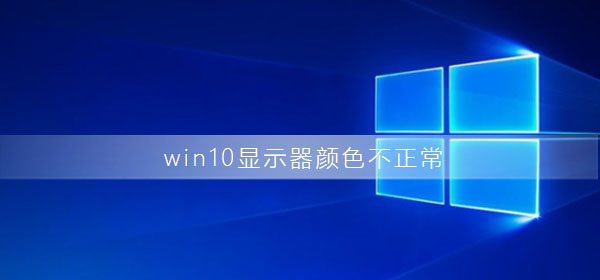 如何解决Win10显示器色彩异常问题