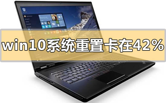 win10系统重置进度卡住在42%的解决方法