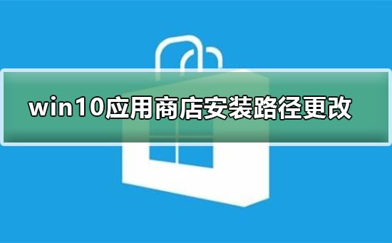 如何修改Windows 10系统应用商店的安装路径