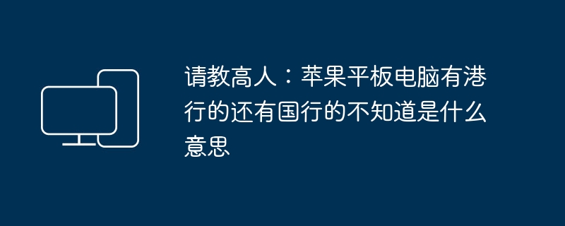 请教高人:苹果平板电脑有港行的还有国行的不知道是什么意思