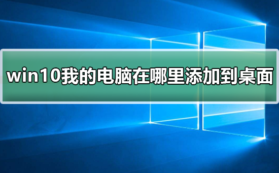 如何在桌面上添加Win 10的“我的电脑”快捷方式