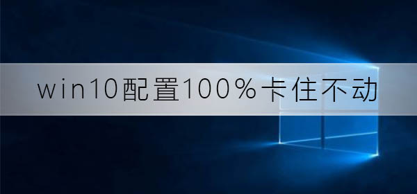 Win10配置卡死不动了，怎么办？