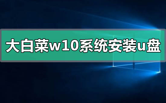 制作大白菜win10系统的U盘启动盘的方法是什么？