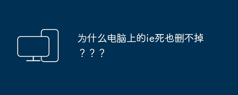 为什么电脑上的ie死也删不掉???
