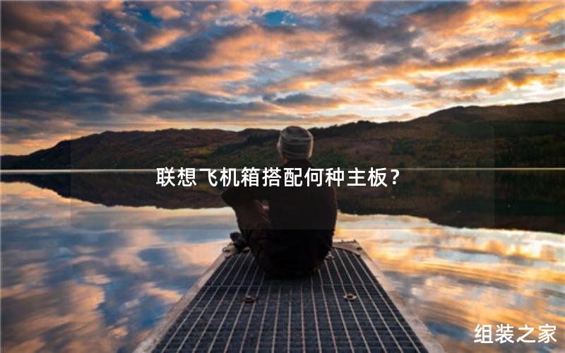 联想飞机箱搭配何种主板?