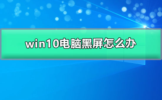 处理win10电脑出现黑屏的方法