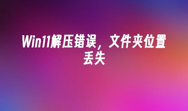 如何解决下载Win11压缩文件夹显示错误的问题