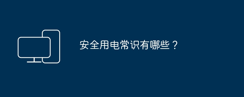 安全用电常识有哪些?